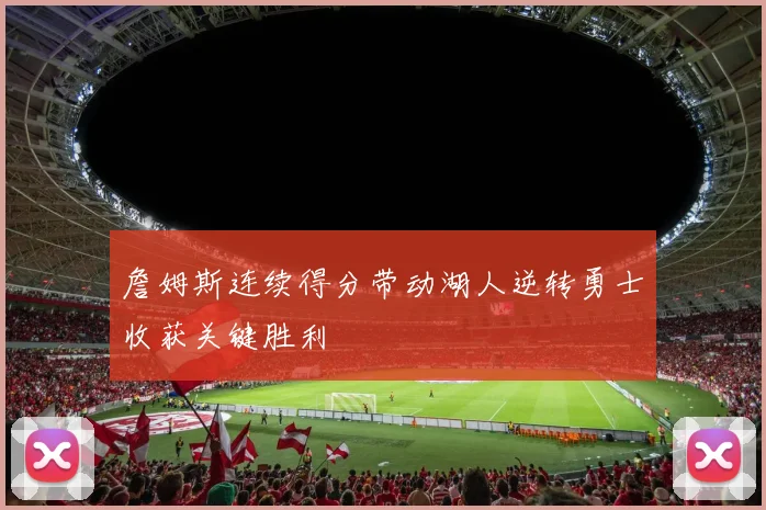 詹姆斯连续得分带动湖人逆转勇士收获关键胜利