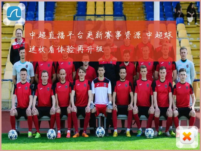 中超直播平台更新赛事资源 中超球迷收看体验再升级