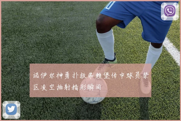 诺伊尔神勇扑救弗赖堡传中球员禁区凌空抽射精彩瞬间