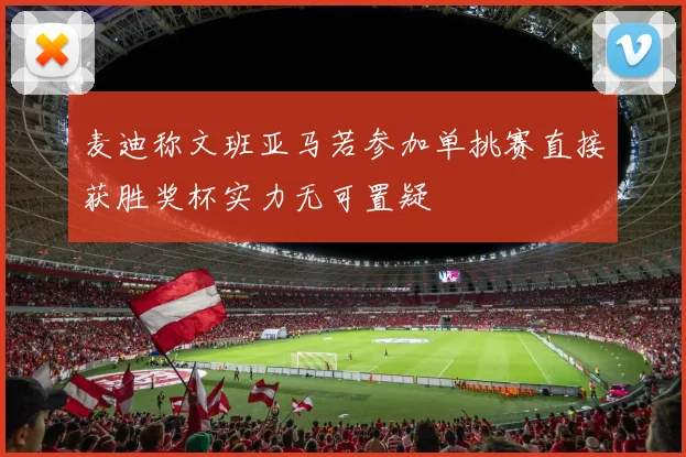 麦迪称文班亚马若参加单挑赛直接获胜奖杯实力无可置疑
