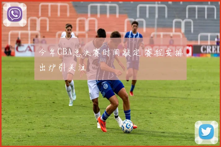 今年CBA总决赛时间敲定 赛程安排出炉引关注