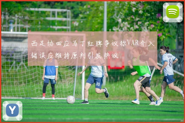 西足协回应马丁红牌争议称VAR介入错误应维持原判引发热议