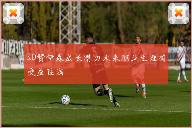 KD赞伊森成长潜力未来职业生涯将受益匪浅