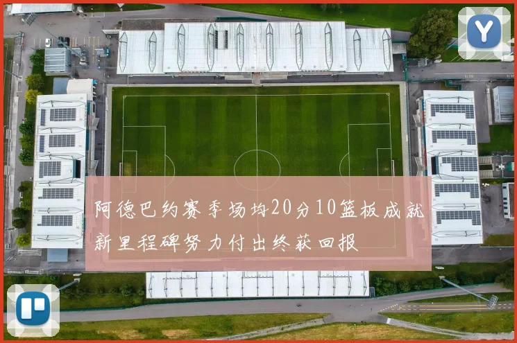 阿德巴约赛季场均20分10篮板成就新里程碑努力付出终获回报