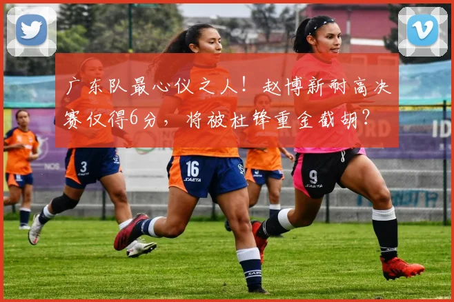 广东队最心仪之人！赵博新耐高决赛仅得6分，将被杜锋重金截胡？