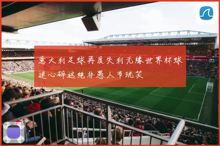 意大利足球再度失利无缘世界杯球迷心碎这绝非愚人节玩笑