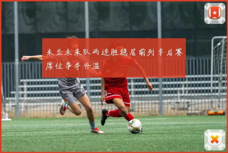 米兰未来队两连胜稳居前列季后赛席位争夺升温