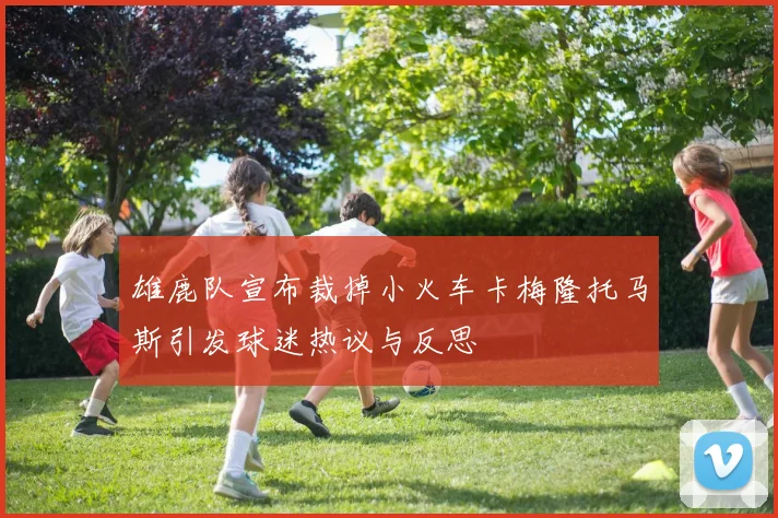 雄鹿队宣布裁掉小火车卡梅隆托马斯引发球迷热议与反思